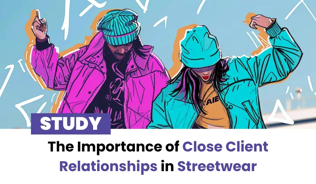 The Importance of Close Client Relationships in Streetwear
